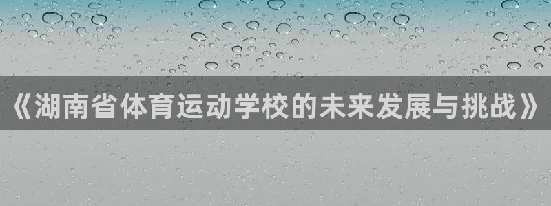 JJB竞技宝官方集团官网：《湖南省体育运动学校的未来