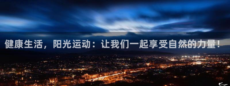 JJB竞技宝官方集团官网：健康生活，阳光运动：让我们