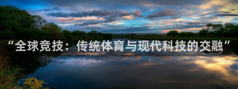 JJB竞技宝官网下载招商电话号码：“全球竞技：传统体