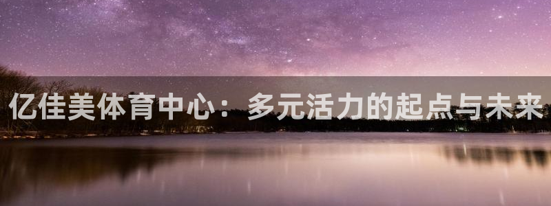 JJB竞技宝官网下载平台注册流程视频：亿佳美体育中心