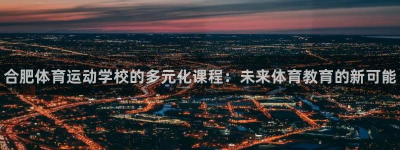 JJB竞技宝官方正版app娱乐：合肥体育运动学校的多元化课程