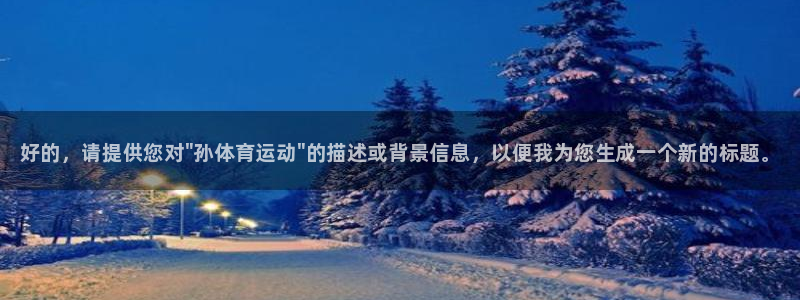 JJB竞技宝官方正版app集团：好的，请提供您对\