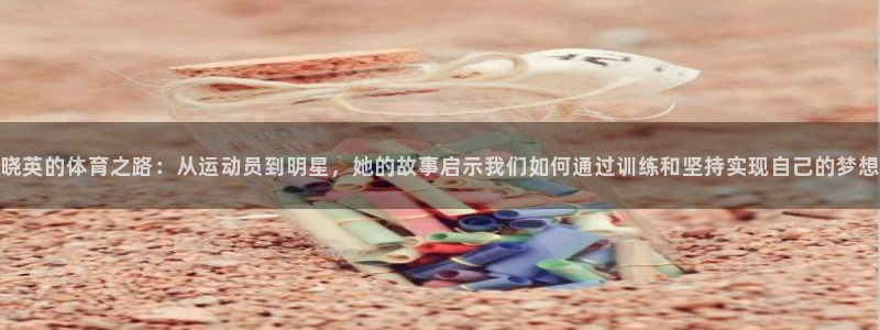JJB竞技宝官网下载招商电话号码是多少：晓英的体育之路：从运