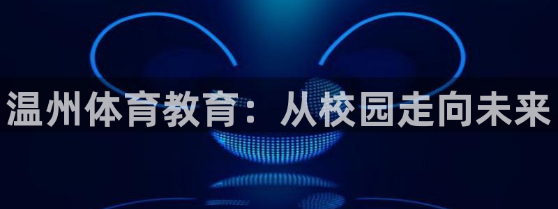 JJB竞技宝官方正版app集团E.ON：温州体育教育：从校园